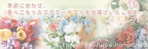 季節に合わせ、真心こもったフラワーギフトをお届けいたします。Flower Boutique Hanachou